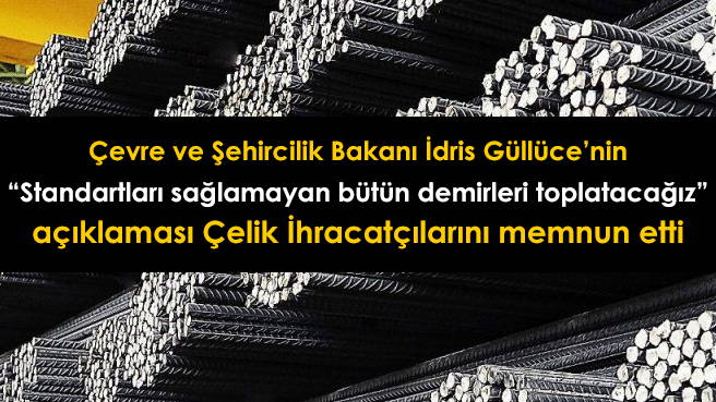 Çevre ve Şehircilik Bakanı İdris Güllüce'nin Standartları sağlamayan bütün demirleri toplatacağız açıklaması Çelik İhracatçılarını memnun etti