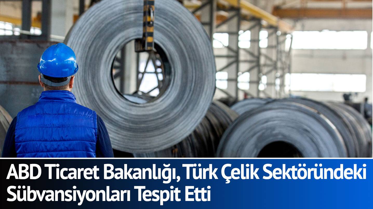 ABD Ticaret Bakanlığı, Türk Çelik Sektöründeki Sübvansiyonları Tespit Etti
