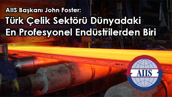 AIIS Başkanı John Foster: Türk Çelik Sektörü Dünyadaki En Profesyonel Endüstrilerden Biri