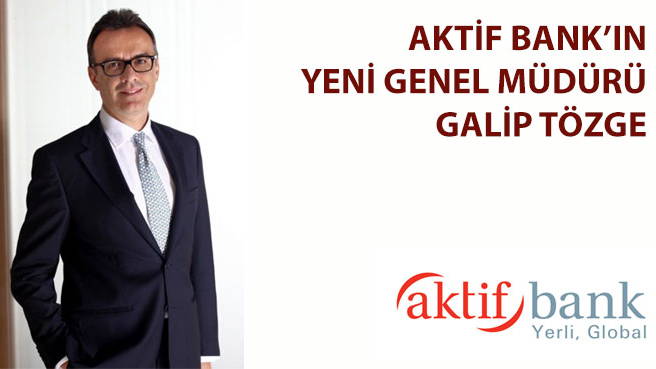 AKTİF BANK'IN YENİ GENEL MÜDÜRÜ GALİP TÖZGE