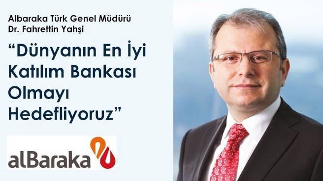 Albaraka Türk Genel Müdürü Dr. Fahrettin Yahşi: Dünyanın En İyi Katılım Bankası Olmayı Hedefliyoruz