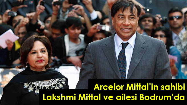 Arcelor Mittal'in sahibi Lakshmi Mittal ve ailesi Bodrum'da