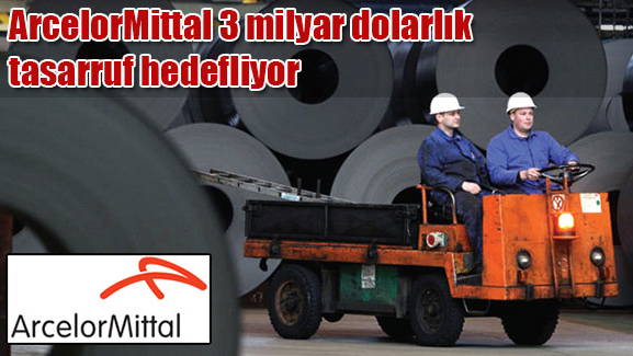 ArcelorMittal 3 milyar dolarlık tasarruf hedefliyor