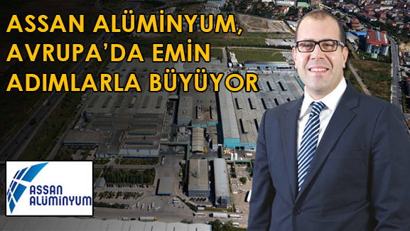 ASSAN ALÜMİNYUM, AVRUPA'DA EMİN ADIMLARLA BÜYÜYOR