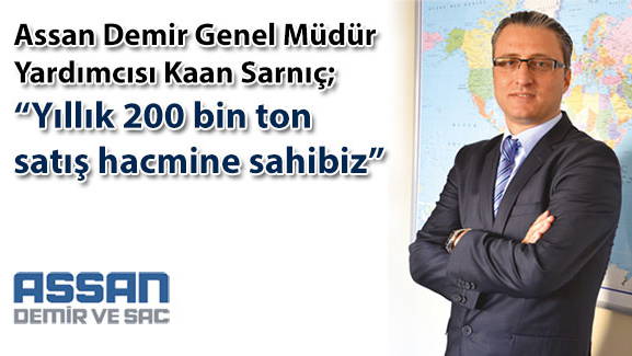 Assan Demir Genel Müdür Yardımcısı Kaan Sarnıç; Yıllık 200 bin ton satış hacmine sahibiz