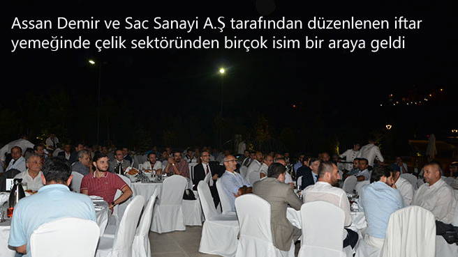 Assan Demir ve Sac Sanayi A.Ş tarafından e düzenlenen iftar yemeğinde çelik sektöründen birçok isim bir araya geldi