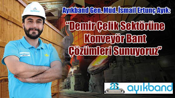 Ayıkband Gen. Müd. İsmail Ertunç Ayık: Demir Çelik Sektörüne Konveyör Bant Çözümleri Sunuyoruz