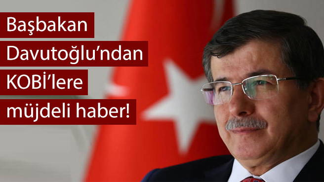 Başbakan Davutoğlu'ndan KOBİ'lere müjdeli haber