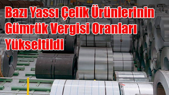 Bazı Yassı Çelik Ürünlerinin Gümrük Vergisi Oranları Yükseltildi