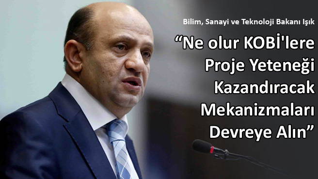 Bilim, Sanayi ve Teknoloji Bakanı Işık: KOBİ'lere Proje Yeteneği Kazandıracak Mekanizmaları Devreye Alın