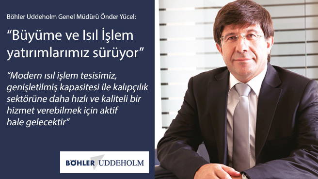 Böhler Uddeholm Genel Müdürü Önder Yücel: Büyüme ve Isıl İşlem yatırımlarımız sürüyor