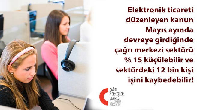 Elektronik ticareti düzenleyen kanun Mayıs ayında devreye girdiğinde çağrı merkezi sektörü % 15 küçülebilir ve sektördeki 12 bin kişi işini kaybedebilir