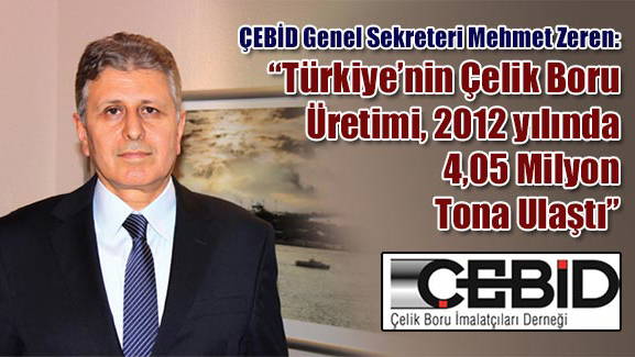 ÇEBİD Genel Sekreteri Mehmet Zeren: Türkiyenin Çelik Boru Üretimi, 2012 yılında 4,05 Milyon Tona Ulaştı