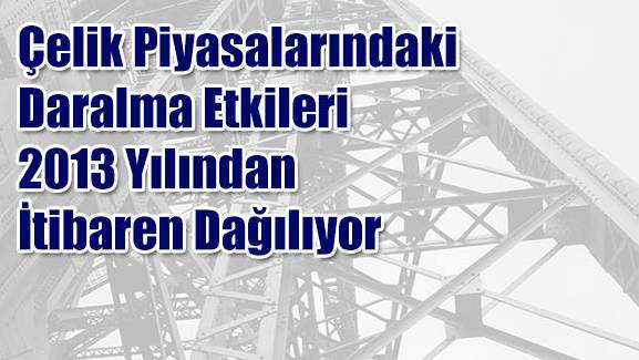 Çelik Piyasalarındaki Daralma Etkileri 2013 Yılından İtibaren Dağılıyor