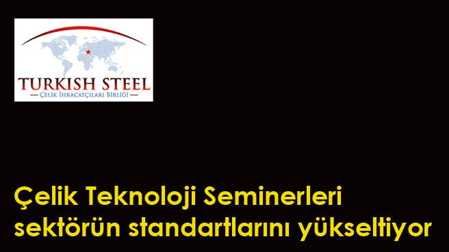 Çelik Teknoloji Seminerleri sektörün standartlarını yükseltiyor