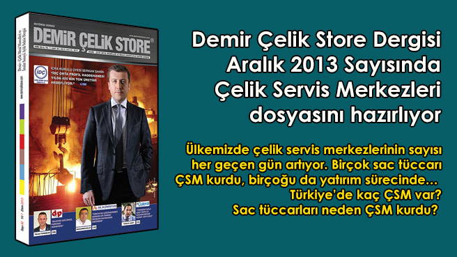 Demir Çelik Store Dergisi Aralık 2013 Sayısında Çelik Servis Merkezleri dosyasını hazırlıyor