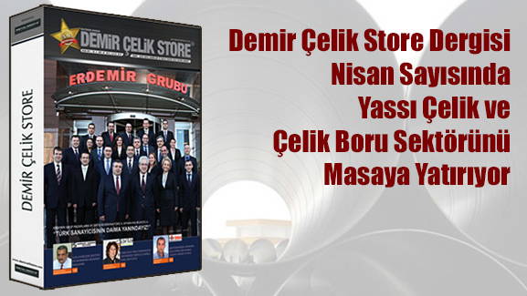 Demir Çelik Store Dergisi Nisan Sayısında Yassı Çelik ve Çelik Boru Sektörünü Masaya Yatırıyor