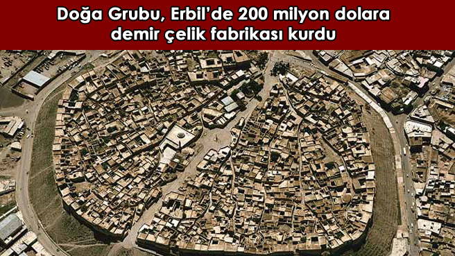 Doğa Grubu, Erbil'de 200 milyon dolara demir çelik fabrikası kurdu