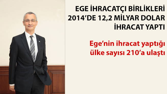 EGE İHRACATÇI BİRLİKLERİ 2014'DE 12,2 MİLYAR DOLAR İHRACAT YAPTI