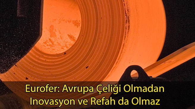 Eurofer: Avrupa Çeliği Olmadan Inovasyon ve Refah da Olmaz