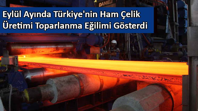 Eylül Ayında Türkiye'nin Ham Çelik Üretimi Toparlanma Eğilimi Gösterdi