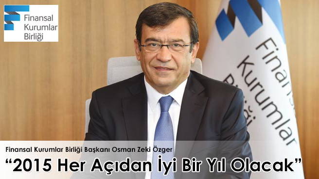 Finansal Kurumlar Birliği Başkanı Osman Zeki: 2015 Her Açıdan İyi Bir Yıl Olacak