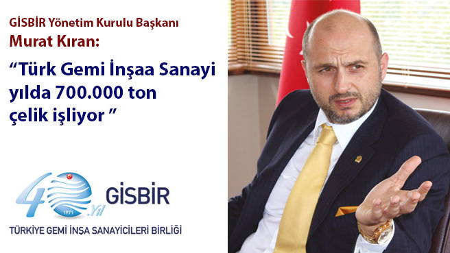 GİSBİR Yönetim Kurulu Başkanı Murat Kıran: Türk Gemi İnşaa Sanayi yılda 700.000 ton çelik işliyor