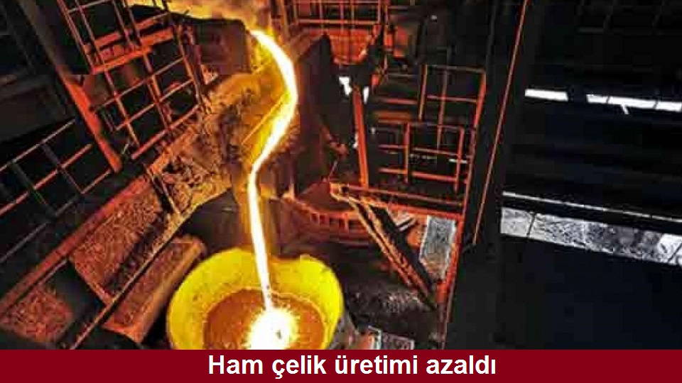 Ham çelik üretimi azaldı