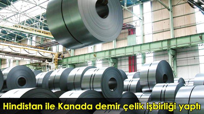 Hindistan ile Kanada demir çelik işbirliği yaptı