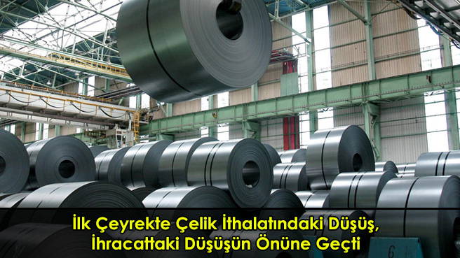 İlk Çeyrekte Çelik İthalatındaki Düşüş, İhracattaki Düşüşün Önüne Geçti