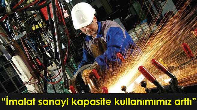 İmalat sanayi kapasite kullanımımız arttı