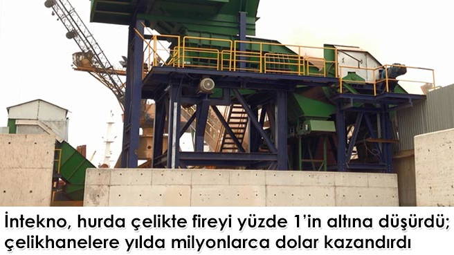 İntekno, hurda çelikte fireyi yüzde 1'in altına düşürdü; çelikhanelere yılda milyonlarca dolar kazandırdı