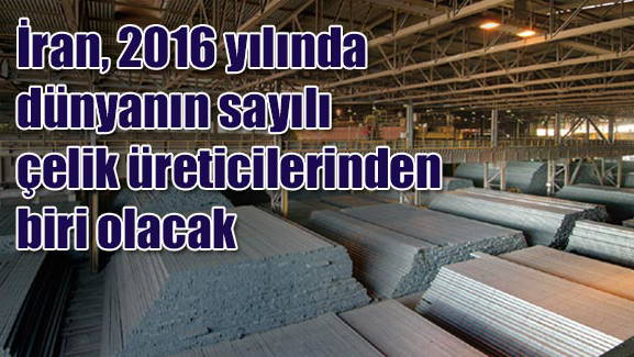 İran, 2016 yılında dünyanın sayılı çelik üreticilerinden biri olacak