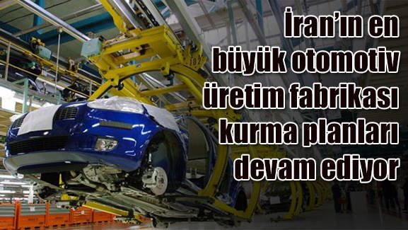 İranın en büyük otomotiv üretim fabrikası kurma planları devam ediyor