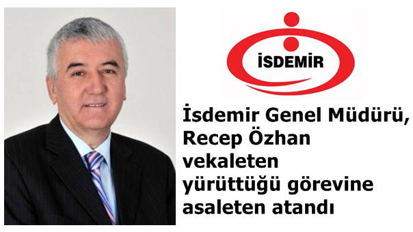 İSDEMİR GENEL MÜDÜRÜ, RECEP ÖZHAN VEKALETEN YÜRÜTTÜĞÜ GÖREVİNE ASALETEN ATANDI