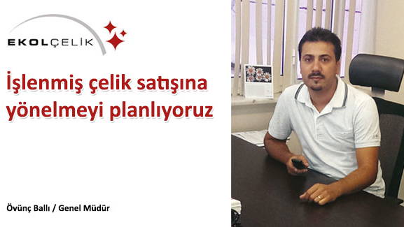 İşlenmiş çelik satışına yönelmeyi planlıyoruz