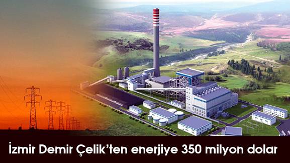 İzmir Demir Çelik'ten enerjiye 350 milyon dolar