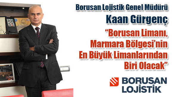 Kaan Gürgenç: Borusan Limanı, Marmara Bölgesi’nin En Büyük Limanlarından Biri Olacak