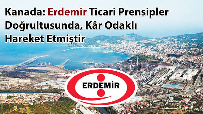 Kanada: Erdemir Ticari Prensipler Doğrultusunda, Kâr Odaklı Hareket Etmiştir