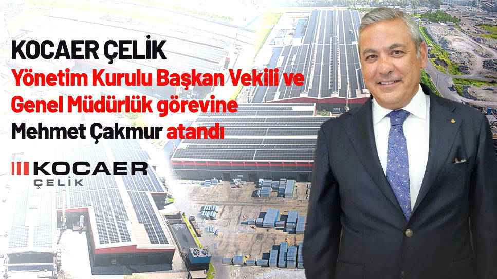 Kocaer Çelik Yönetim Kurulu Başkan Vekili ve Genel Müdürü olarak Mehmet Çakmur atandı   