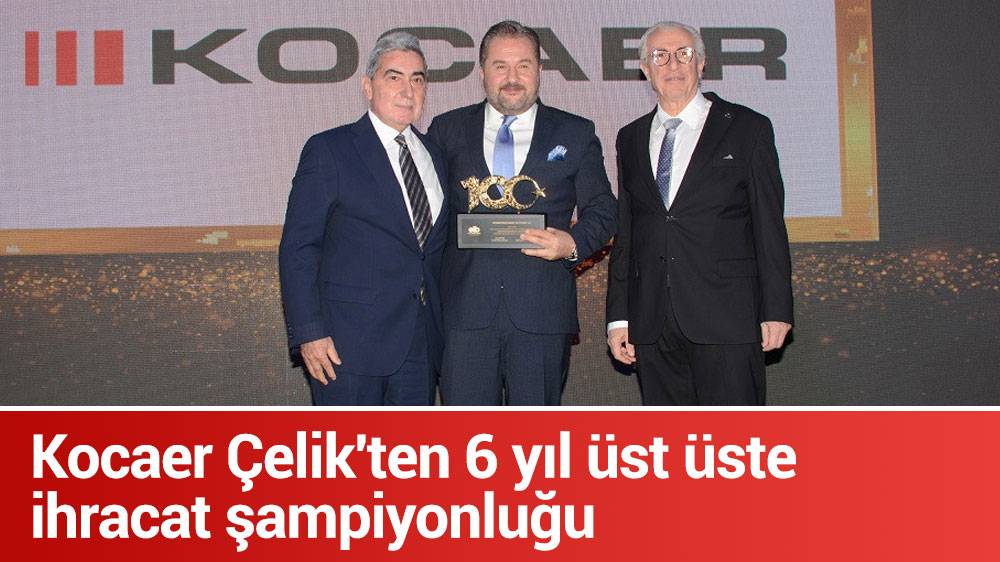 Kocaer Çelik'ten 6 yıl üst üste ihracat şampiyonluğu