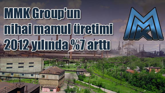 MMK Group’un nihai mamul üretimi 2012 yılında %7 arttı