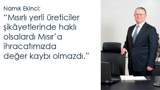 Namık Ekinci: Mısırlı yerli üreticiler şikâyetlerinde haklı olsalardı Mısır'a ihracatımızda değer kaybı olmazdı