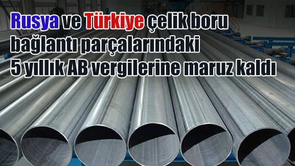 Rusya ve Türkiye çelik boru bağlantı parçalarındaki 5 yıllık AB vergilerine maruz kaldı