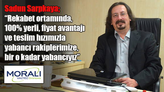 Sadun Sarpkaya; Rekabet ortamında, yüzde yüz yerli, fiyat avantajı ve teslim hızımızla yabancı rakiplerimize, bir o kadar yabancıyız