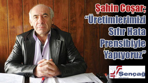 Şahin Coşar; Üretimlerimizi Sıfır Hata Prensibiyle Yapıyoruz