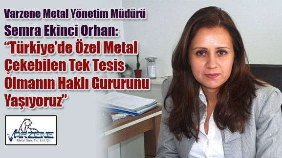 Semra Ekinci Orhan:Türkiye’de Özel Metal Çekebilen Tek Tesis Olmanın Haklı Gururunu Yaşıyoruz