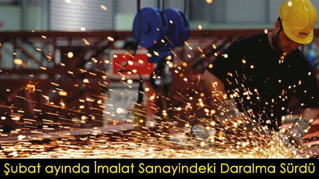 Şubat ayında İmalat Sanayindeki Daralma Sürdü