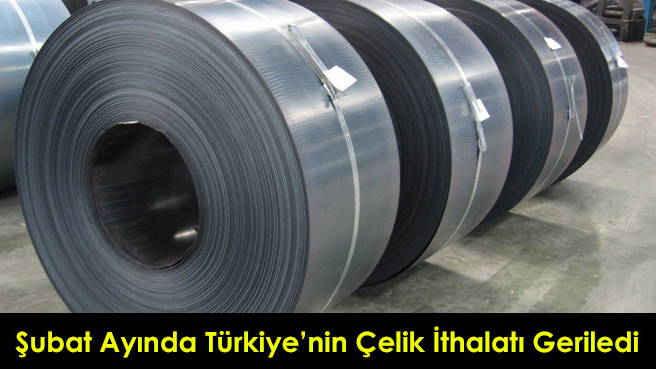 Şubat Ayında Türkiye'nin Çelik İthalatı Geriledi