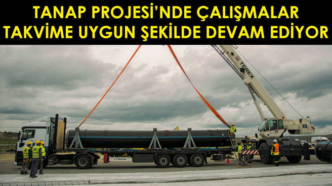 TANAP PROJESİNDE ÇALIŞMALAR TAKVİME UYGUN ŞEKİLDE DEVAM EDİYOR